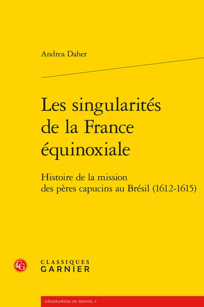Les Singularités De La France équinoxiale. Histoire De La Mission Des Pères Capucins Au Brésil (1612-1615) 3 Les Singularités De La France équinoxiale. Histoire De La Mission Des Pères Capucins Au Brésil (1612-1615)