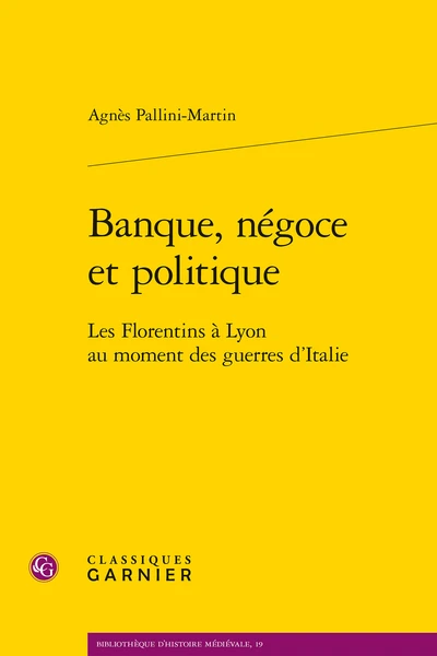 Banque, Négoce Et Politique. Les Florentins à Lyon Au Moment Des Guerres D’Italie 3 Banque, Négoce Et Politique. Les Florentins à Lyon Au Moment Des Guerres D’Italie