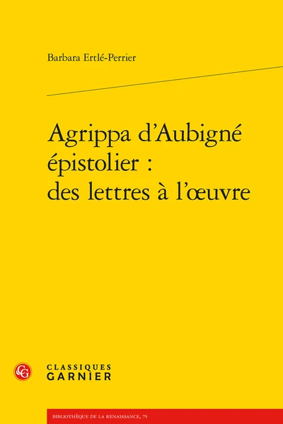 Agrippa D’Aubigné épistolier : Des Lettres à L’œuvre 3 Agrippa D’Aubigné épistolier : Des Lettres à L’œuvre