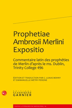 Prophetiae Ambrosii Merlini Expositio. Édition Et Traduction D’un Commentaire Latin Des Prophéties De Merlin D’après Le Ms. Dublin, Trinity College 496