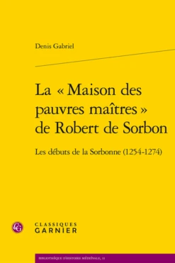 La « Maison Des Pauvres Maîtres » De Robert De Sorbon. Les Débuts De La Sorbonne (1254-1274)