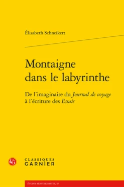 Montaigne Dans Le Labyrinthe. De L’imaginaire Du Journal De Voyage à L’écriture Des Essais