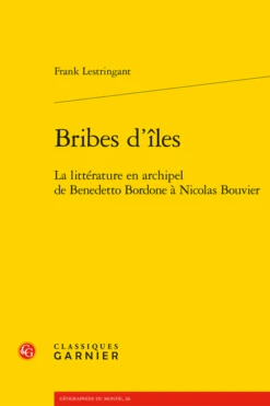 Bribes D’îles. La Littérature En Archipel De Benedetto Bordone à Nicolas Bouvier