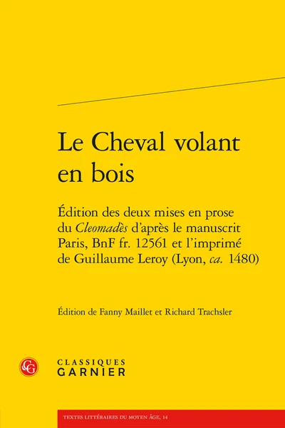 Le Cheval Volant En Bois. Édition Des Deux Mises En Prose Du Cleomadès D’après Le Manuscrit Paris, BnF Fr. 12561 Et L’imprimé De Guillaume Leroy (Lyon, Ca. 1480) 3 Le Cheval Volant En Bois. Édition Des Deux Mises En Prose Du Cleomadès D’après Le Manuscrit Paris, BnF Fr. 12561 Et L’imprimé De Guillaume Leroy (Lyon, Ca. 1480)