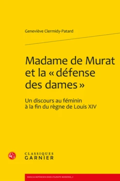 Madame De Murat Et La « Défense Des Dames ». Un Discours Au Féminin à La Fin Du Règne De Louis XIV