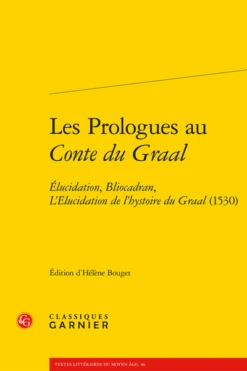 Les Prologues Au Conte Du Graal. Élucidation, Bliocadran, L’Elucidation De L’hystoire Du Graal (1530)