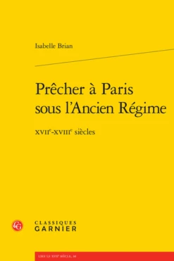 Prêcher à Paris Sous L’Ancien Régime. Xviie-xviiie Siècles