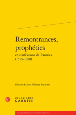 Remontrances, Prophéties Et Confessions De Femmes (1575-1650)