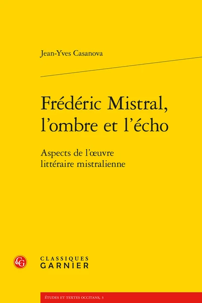 Frédéric Mistral, L’ombre Et L’écho. Aspects De L’œuvre Littéraire Mistralienne 3 Frédéric Mistral, L’ombre Et L’écho. Aspects De L’œuvre Littéraire Mistralienne