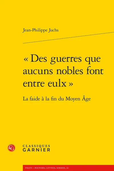 « Des Guerres Que Aucuns Nobles Font Entre Eulx ». La Faide à La Fin Du Moyen Âge 3 « Des Guerres Que Aucuns Nobles Font Entre Eulx ». La Faide à La Fin Du Moyen Âge
