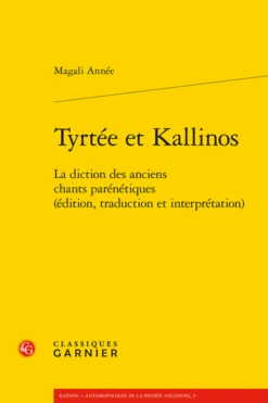 Tyrtée Et Kallinos. La Diction Des Anciens Chants Parénétiques (édition, Traduction Et Interprétation)