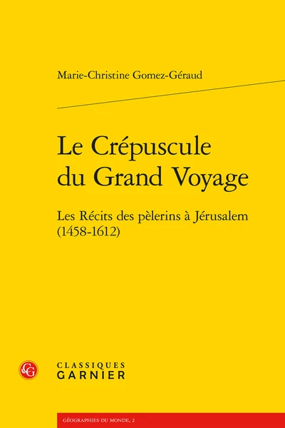 Le Crépuscule Du Grand Voyage. Les Récits Des Pèlerins à Jérusalem (1458-1612) 3 Le Crépuscule Du Grand Voyage. Les Récits Des Pèlerins à Jérusalem (1458-1612)