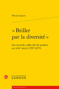 « Briller Par La Diversité » . Les Recueils Collectifs De Poésies Au Xviie Siècle (1597-1671)