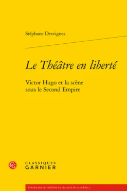 Le Théâtre En Liberté. Victor Hugo Et La Scène Sous Le Second Empire