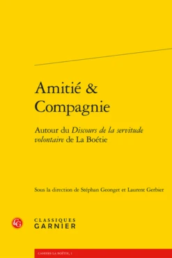 Amitié & Compagnie. Autour Du Discours De La Servitude Volontaire De La Boétie